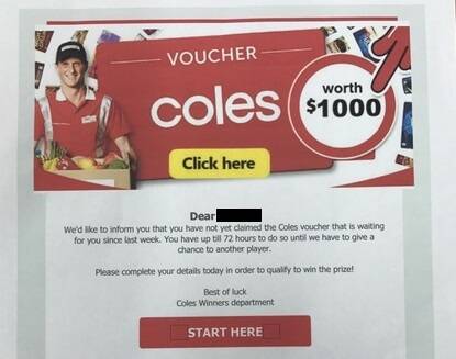 Customers may receive emails that appear to be from a trusted Coles email address, offering the opportunity for you to win a gift card or voucher which can be collected in store. These scams are sent in an attempt to obtain personal information such as a bank account or credit card numbers as well as passwords and are currently doing the rounds in August 2022. Picture: www.coles.com.au